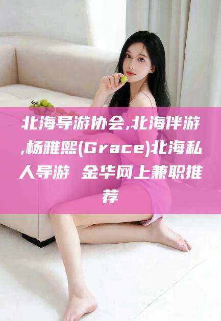 磁县北海导游协会,北海伴游,杨雅熙(Grace)北海私人导游 金华网上兼职推荐