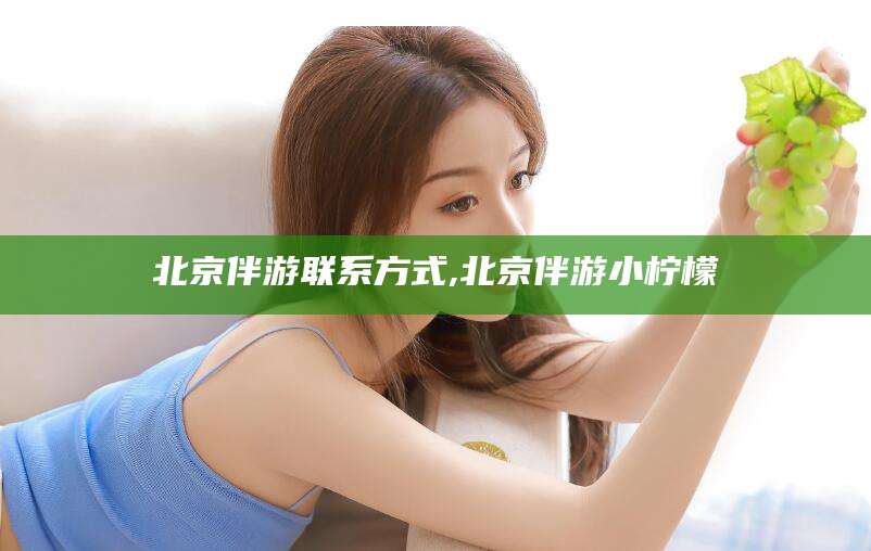 磁县北京伴游联系方式,北京伴游小柠檬