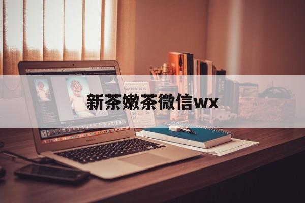 磁县包含新茶嫩茶微信wx的词条